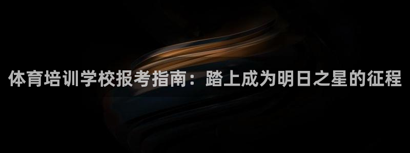极悦官网旗舰店是正品吗：体育培训学校报考指南：踏上成