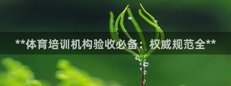 极悦娱乐下载官网安装：**体育培训机构验收必备：权威