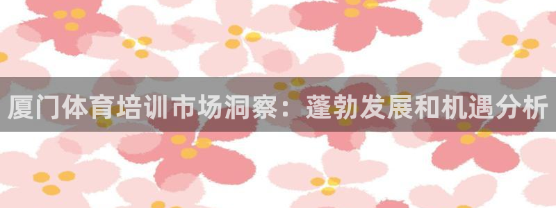 加盟极悦教育要多少钱：厦门体育培训市场洞察：蓬勃发展