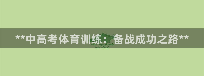 极悦娱乐代理人是谁：**中高考体育训练：备战成功之路
