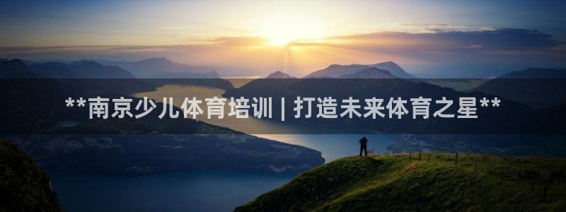 极悦平台安全吗：**南京少儿体育培训 | 打造未来体