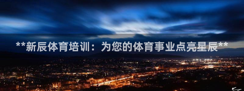 极悦平台官方网站下载安装：**新辰体育培训：为您的体