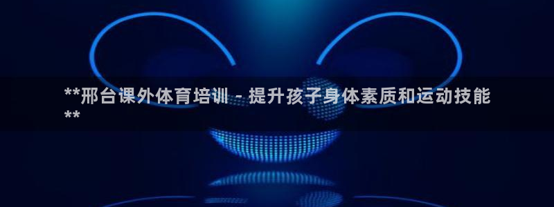 极悦官方网站入口：**邢台课外体育培训 - 提升孩子