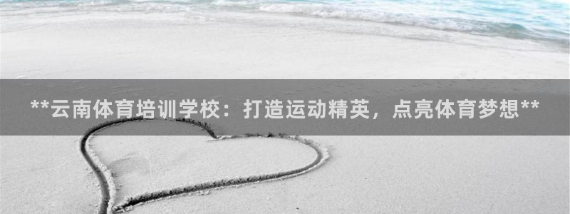 极悦平台代理怎么样啊：**云南体育培训学校：打造运动