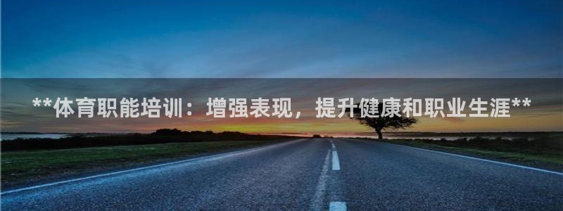极悦平台官方网站下载安卓：**体育职能培训：增强表现