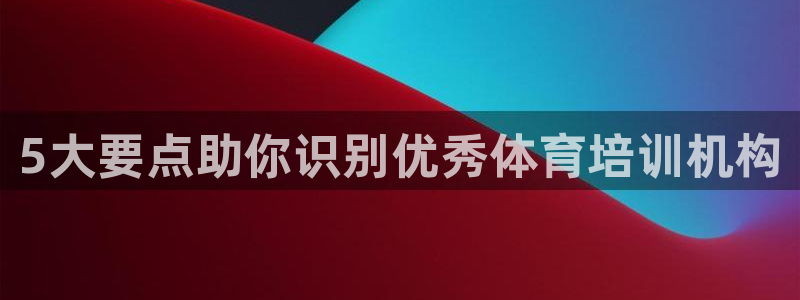 极悦平台登录入口注册：5大要点助你识别优秀体育培训机
