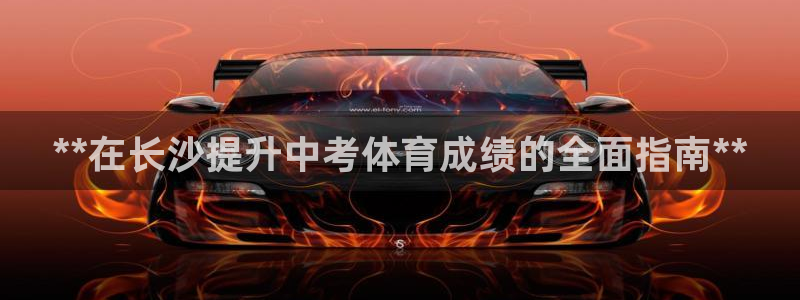 极悦平台官方网站登录：**在长沙提升中考体育成绩的全