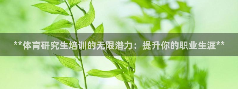 极悦平台app安全吗是真的吗：**体育研究生培训的无