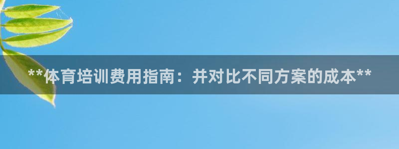 极悦平台保7O777：**体育培训费用指南：并对比不