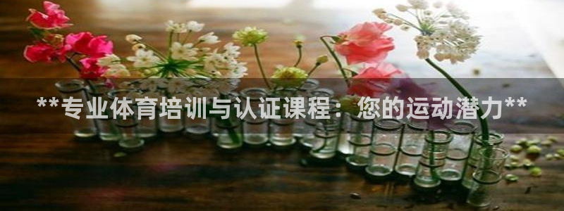 极悦平台登录方式是什么：**专业体育培训与认证课程：