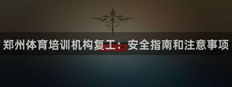 极悦官网的登录方法有哪些：郑州体育培训机构复工：安全