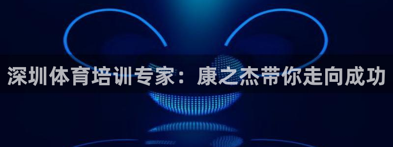 极悦平台官网登录：深圳体育培训专家：康之杰带你走向成