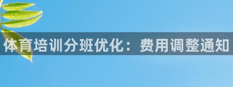 极悦平台官方网站：体育培训分班优化：费用调整通知