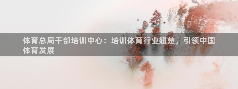 极悦娱乐最新版本更新内容介绍：体育总局干部培训中心：