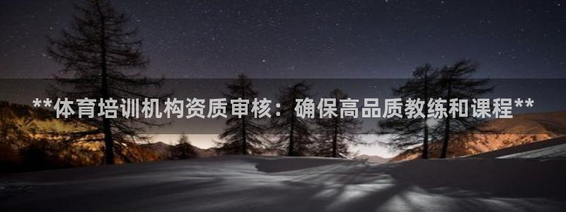 极悦生活家是什么平台：**体育培训机构资质审核：确保