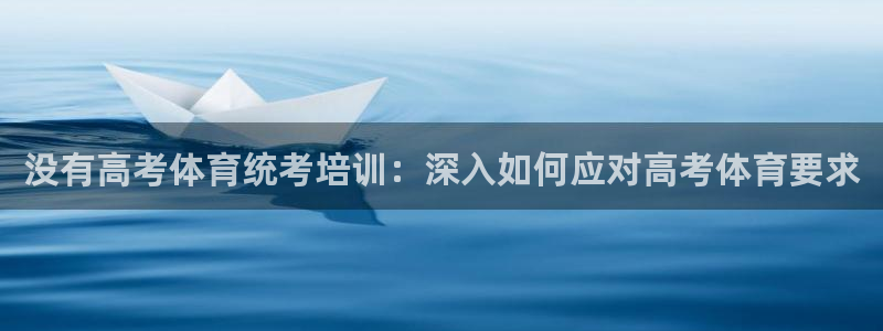 极悦娱乐下载安装手机版：没有高考体育统考培训：深入如