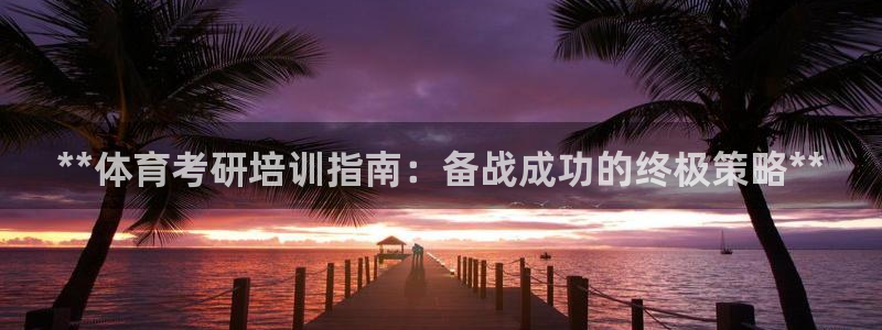 极悦平台官方网站登录入口：**体育考研培训指南：备战