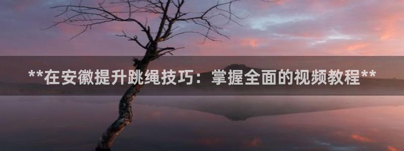 极悦牙膏怎么样好不好：**在安徽提升跳绳技巧：掌握全