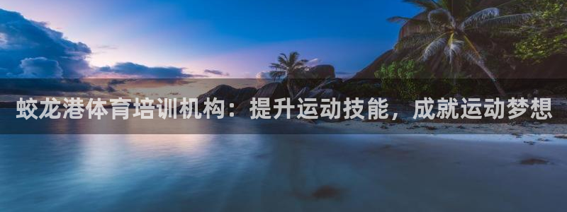 极悦平台登录7.0.2.4手机版下载安装：蛟龙港体育培训机构