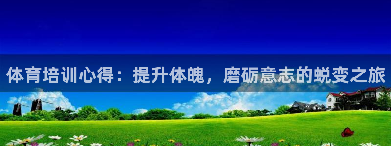 极悦平台网址皮皮虾下载：体育培训心得：提升体魄，磨砺