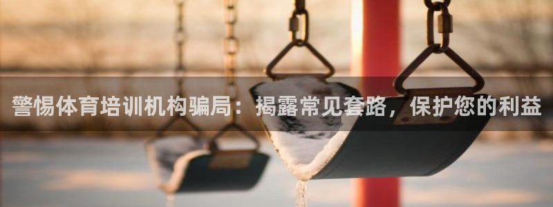 极悦注册：警惕体育培训机构骗局：揭露常见套路，保护您