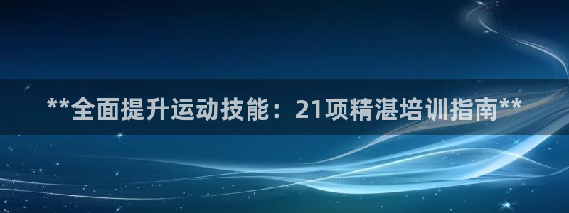 极悦平台非7O777：**全面提升运动技能：21项精