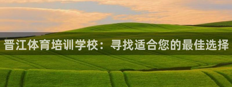极悦平台官方网站入口：晋江体育培训学校：寻找适合您的
