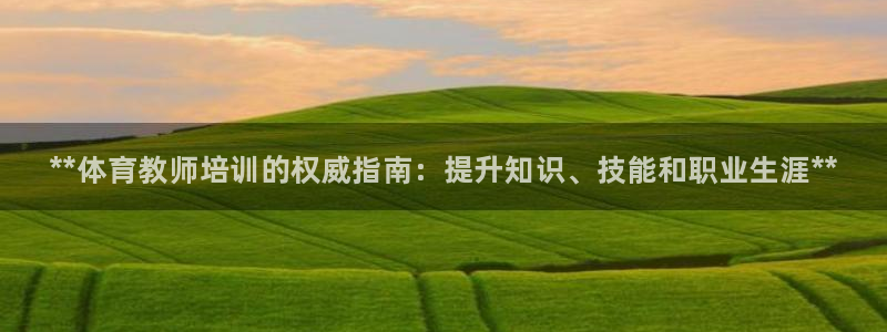 极悦平台注册失败如何解决：**体育教师培训的权威指南：提升知