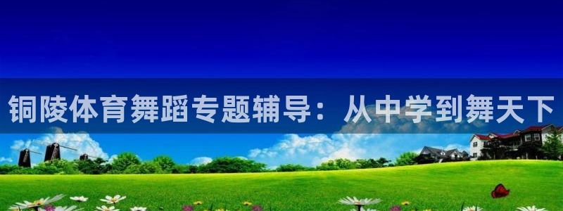 极悦平台注册失败如何解决：铜陵体育舞蹈专题辅导：从中