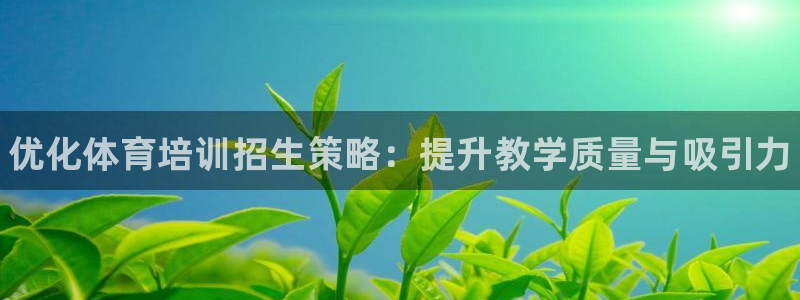 极悦平台官方网址：优化体育培训招生策略：提升教学质量