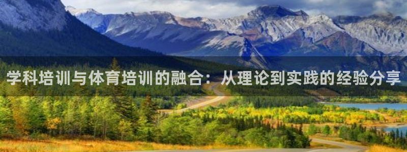 极悦官方网站入口网址是多少：学科培训与体育培训的融合：从理论