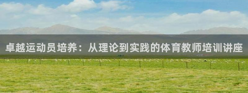 极悦平台使用注意事项：卓越运动员培养：从理论到实践的体育教师