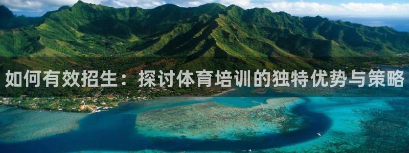 极悦平台和蓝狮平台区别：如何有效招生：探讨体育培训的独特优势
