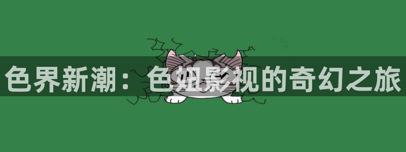 真不卡影视网站：色界新潮：色妞影视的奇幻之旅