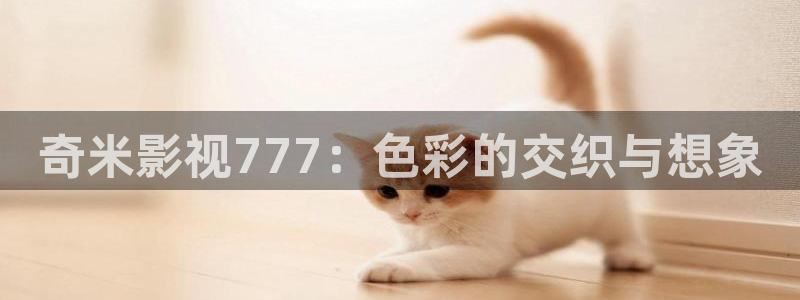 真不卡影院在线：奇米影视777：色彩的交织与想象